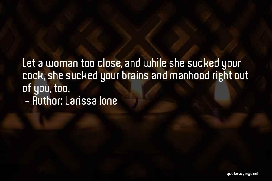 Larissa Ione Quotes: Let A Woman Too Close, And While She Sucked Your Cock, She Sucked Your Brains And Manhood Right Out Of