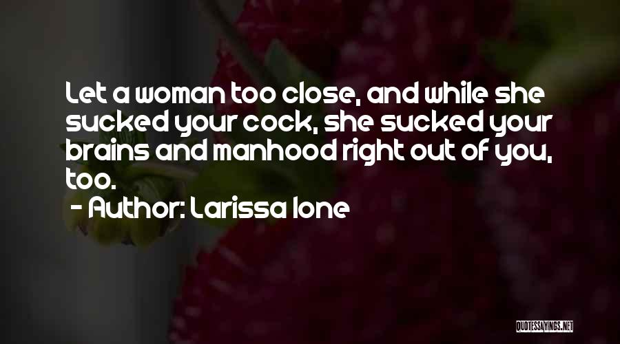 Larissa Ione Quotes: Let A Woman Too Close, And While She Sucked Your Cock, She Sucked Your Brains And Manhood Right Out Of