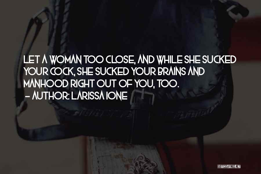 Larissa Ione Quotes: Let A Woman Too Close, And While She Sucked Your Cock, She Sucked Your Brains And Manhood Right Out Of
