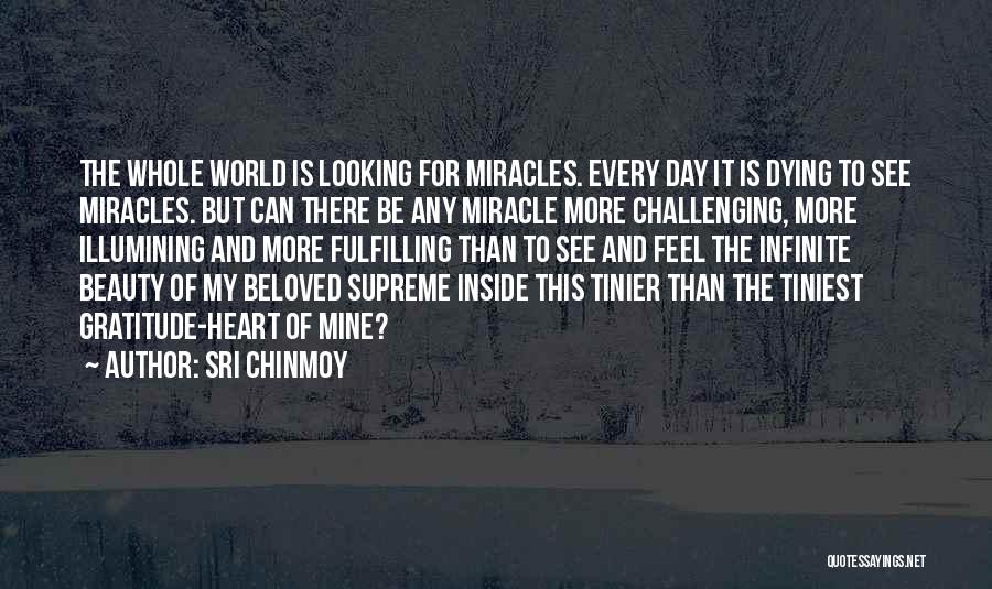 Sri Chinmoy Quotes: The Whole World Is Looking For Miracles. Every Day It Is Dying To See Miracles. But Can There Be Any