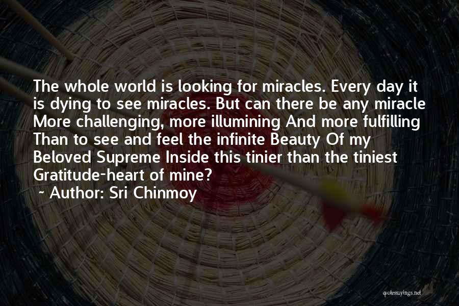 Sri Chinmoy Quotes: The Whole World Is Looking For Miracles. Every Day It Is Dying To See Miracles. But Can There Be Any