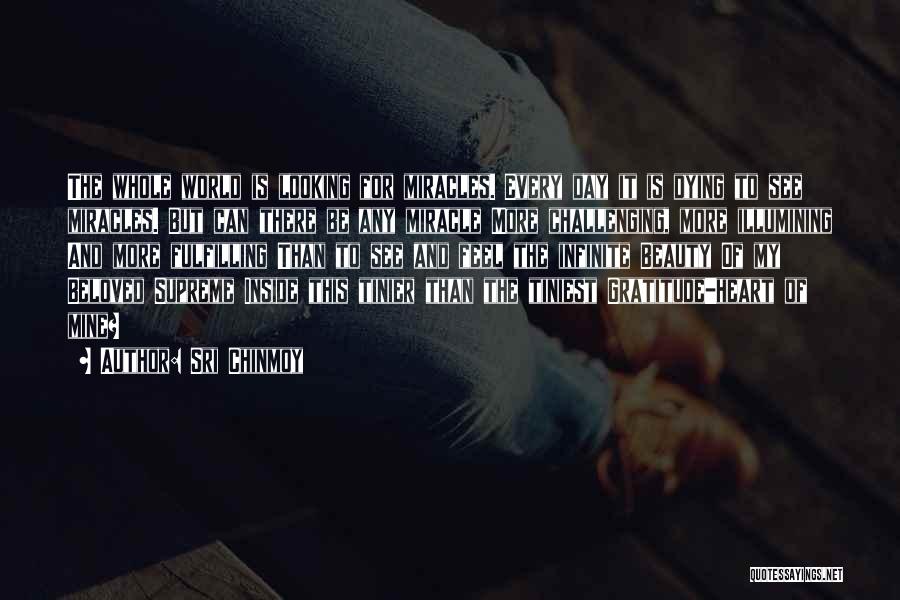 Sri Chinmoy Quotes: The Whole World Is Looking For Miracles. Every Day It Is Dying To See Miracles. But Can There Be Any