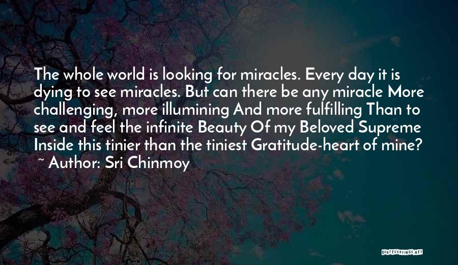 Sri Chinmoy Quotes: The Whole World Is Looking For Miracles. Every Day It Is Dying To See Miracles. But Can There Be Any