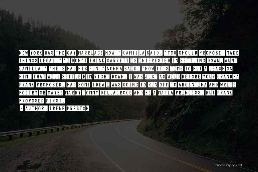 Irene Preston Quotes: New York Has The Gay Marriage Now, Camilla Said. You Should Propose. Make Things Legal. I Don't Think Garrett Is