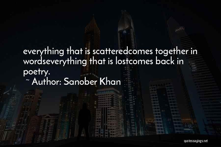 Sanober Khan Quotes: Everything That Is Scatteredcomes Together In Wordseverything That Is Lostcomes Back In Poetry.