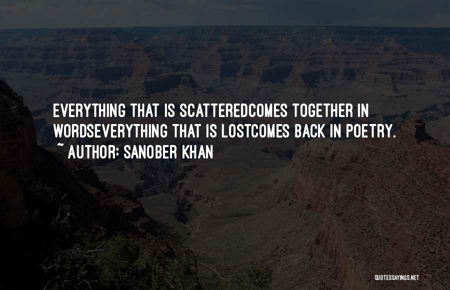 Sanober Khan Quotes: Everything That Is Scatteredcomes Together In Wordseverything That Is Lostcomes Back In Poetry.