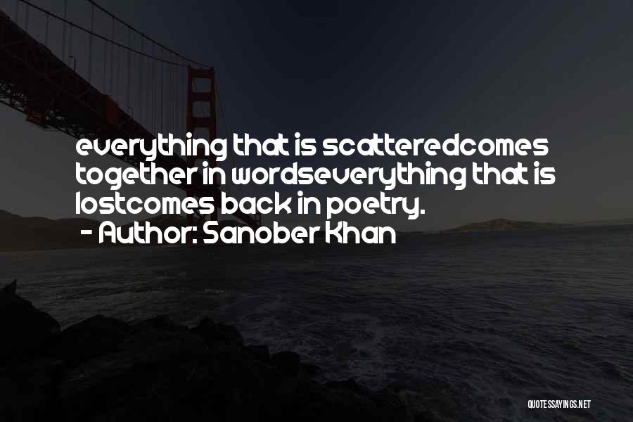 Sanober Khan Quotes: Everything That Is Scatteredcomes Together In Wordseverything That Is Lostcomes Back In Poetry.