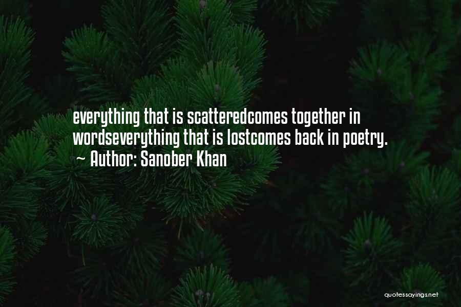 Sanober Khan Quotes: Everything That Is Scatteredcomes Together In Wordseverything That Is Lostcomes Back In Poetry.