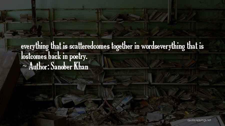 Sanober Khan Quotes: Everything That Is Scatteredcomes Together In Wordseverything That Is Lostcomes Back In Poetry.