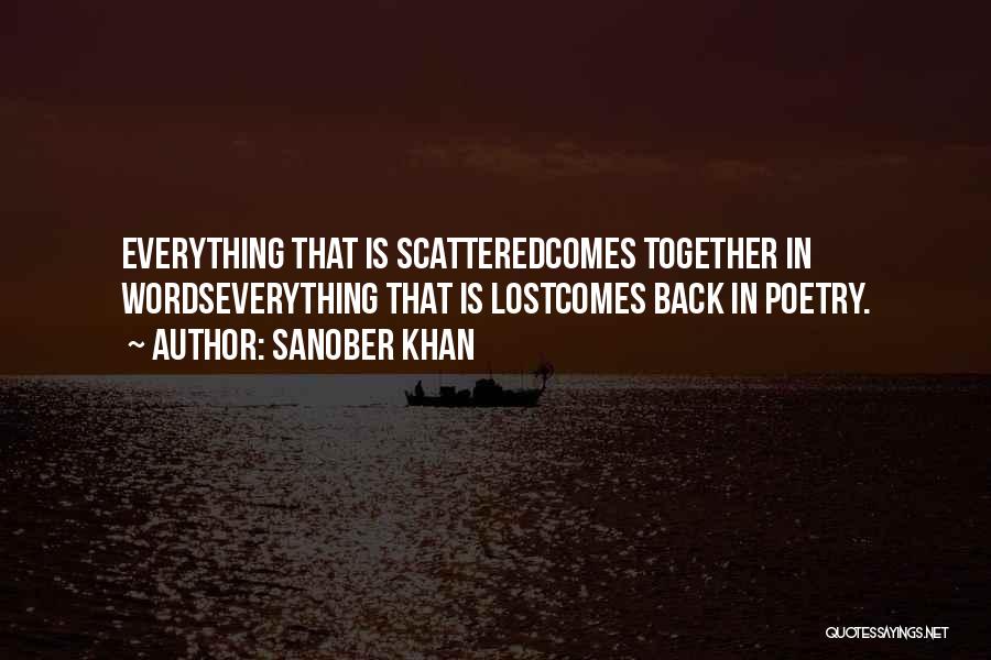 Sanober Khan Quotes: Everything That Is Scatteredcomes Together In Wordseverything That Is Lostcomes Back In Poetry.