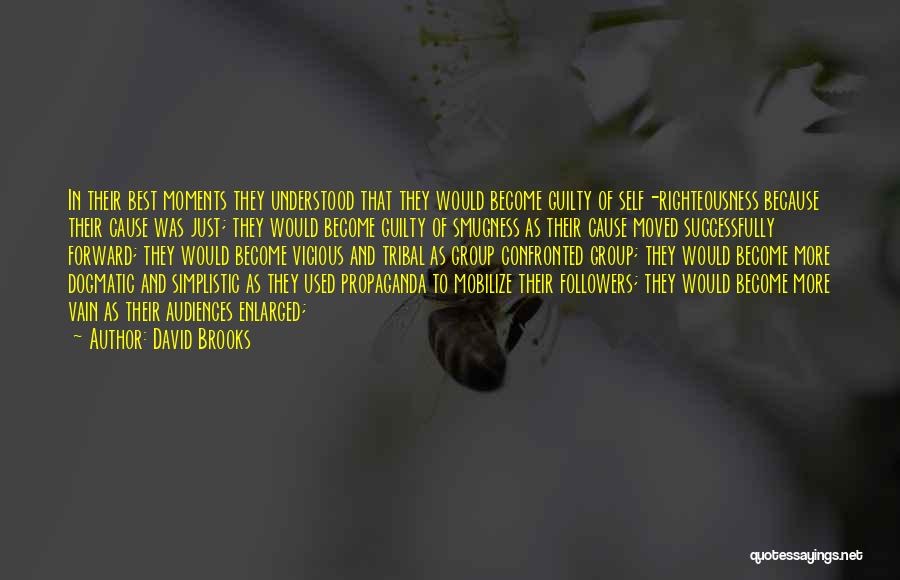 David Brooks Quotes: In Their Best Moments They Understood That They Would Become Guilty Of Self-righteousness Because Their Cause Was Just; They Would