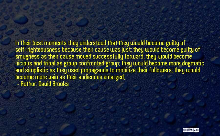 David Brooks Quotes: In Their Best Moments They Understood That They Would Become Guilty Of Self-righteousness Because Their Cause Was Just; They Would