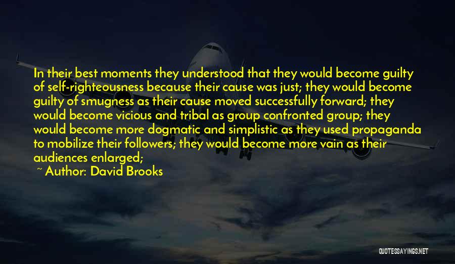 David Brooks Quotes: In Their Best Moments They Understood That They Would Become Guilty Of Self-righteousness Because Their Cause Was Just; They Would