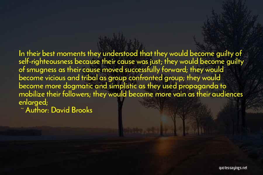 David Brooks Quotes: In Their Best Moments They Understood That They Would Become Guilty Of Self-righteousness Because Their Cause Was Just; They Would