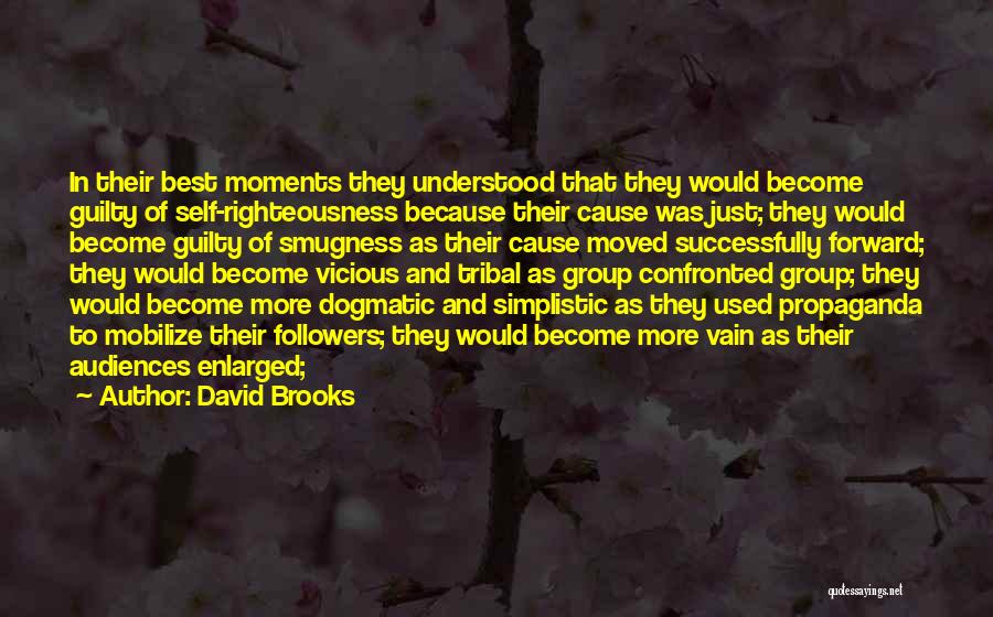 David Brooks Quotes: In Their Best Moments They Understood That They Would Become Guilty Of Self-righteousness Because Their Cause Was Just; They Would