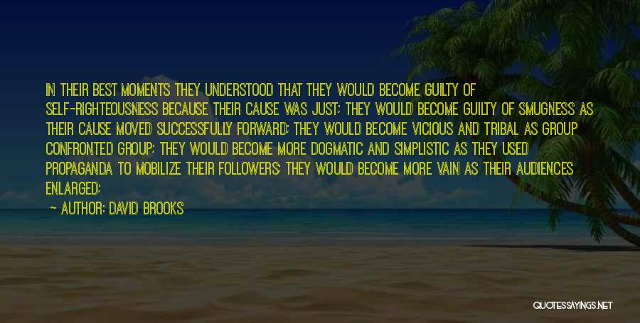 David Brooks Quotes: In Their Best Moments They Understood That They Would Become Guilty Of Self-righteousness Because Their Cause Was Just; They Would