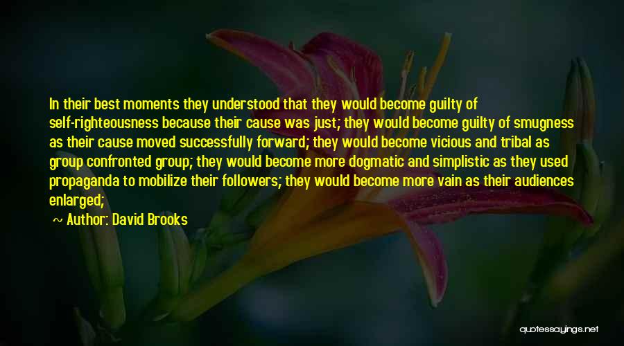 David Brooks Quotes: In Their Best Moments They Understood That They Would Become Guilty Of Self-righteousness Because Their Cause Was Just; They Would