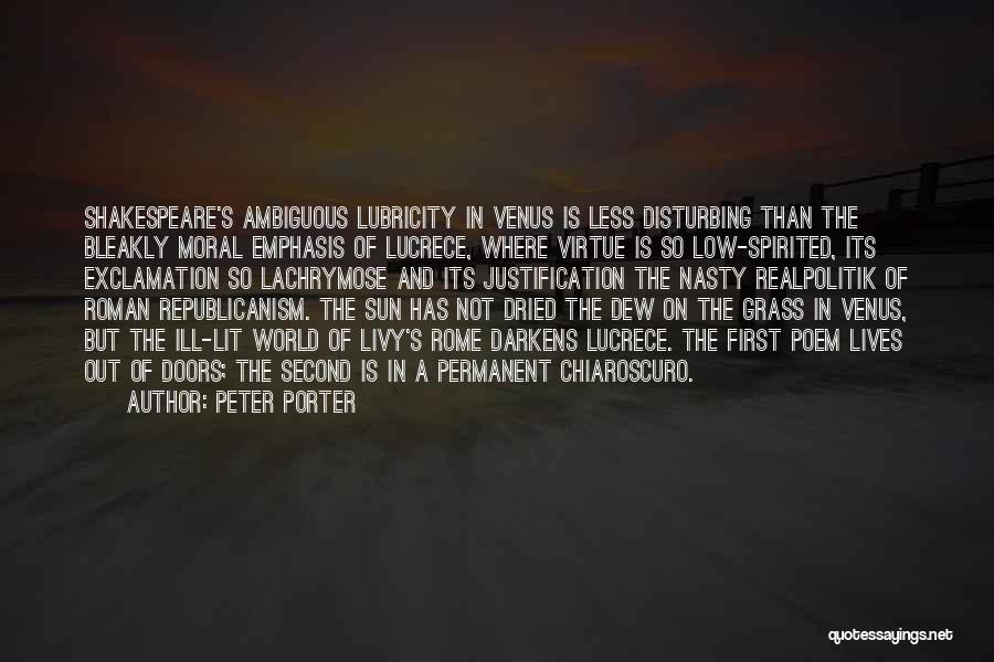 Peter Porter Quotes: Shakespeare's Ambiguous Lubricity In Venus Is Less Disturbing Than The Bleakly Moral Emphasis Of Lucrece, Where Virtue Is So Low-spirited,