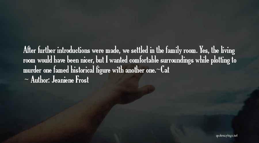 Jeaniene Frost Quotes: After Further Introductions Were Made, We Settled In The Family Room. Yes, The Living Room Would Have Been Nicer, But