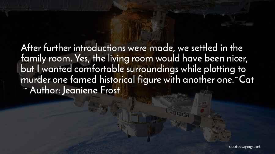 Jeaniene Frost Quotes: After Further Introductions Were Made, We Settled In The Family Room. Yes, The Living Room Would Have Been Nicer, But
