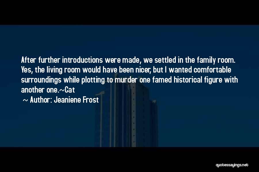 Jeaniene Frost Quotes: After Further Introductions Were Made, We Settled In The Family Room. Yes, The Living Room Would Have Been Nicer, But