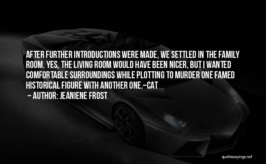 Jeaniene Frost Quotes: After Further Introductions Were Made, We Settled In The Family Room. Yes, The Living Room Would Have Been Nicer, But