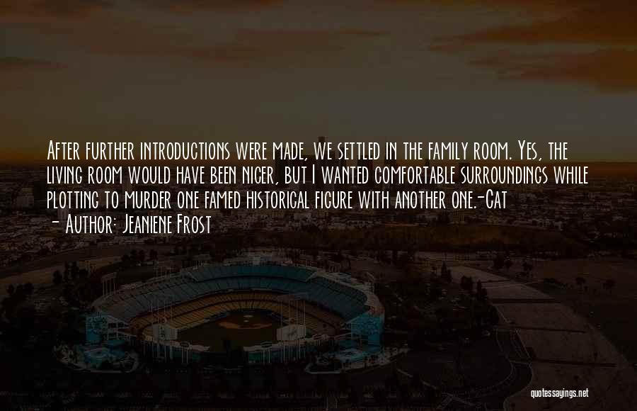 Jeaniene Frost Quotes: After Further Introductions Were Made, We Settled In The Family Room. Yes, The Living Room Would Have Been Nicer, But