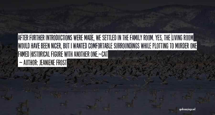 Jeaniene Frost Quotes: After Further Introductions Were Made, We Settled In The Family Room. Yes, The Living Room Would Have Been Nicer, But