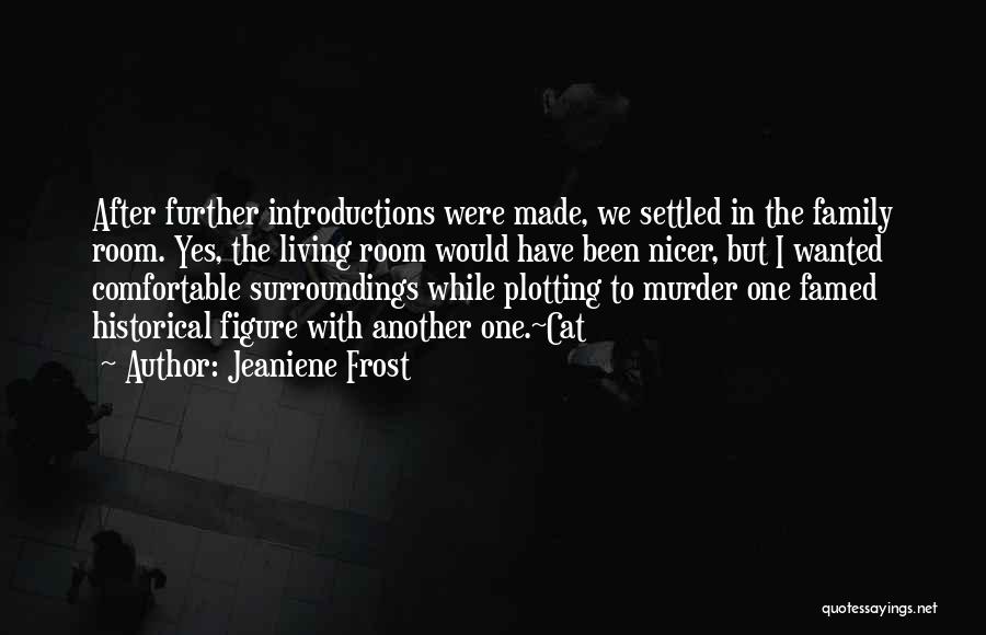 Jeaniene Frost Quotes: After Further Introductions Were Made, We Settled In The Family Room. Yes, The Living Room Would Have Been Nicer, But