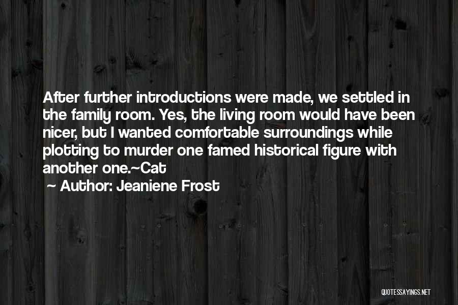 Jeaniene Frost Quotes: After Further Introductions Were Made, We Settled In The Family Room. Yes, The Living Room Would Have Been Nicer, But