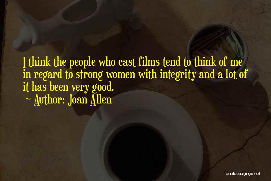 Joan Allen Quotes: I Think The People Who Cast Films Tend To Think Of Me In Regard To Strong Women With Integrity And