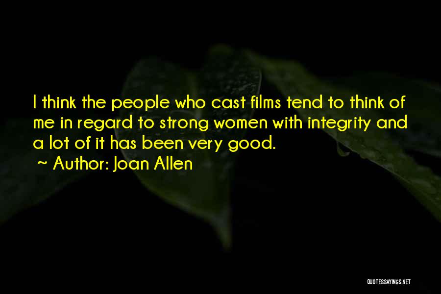 Joan Allen Quotes: I Think The People Who Cast Films Tend To Think Of Me In Regard To Strong Women With Integrity And