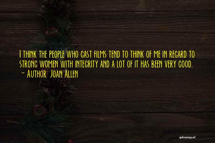 Joan Allen Quotes: I Think The People Who Cast Films Tend To Think Of Me In Regard To Strong Women With Integrity And