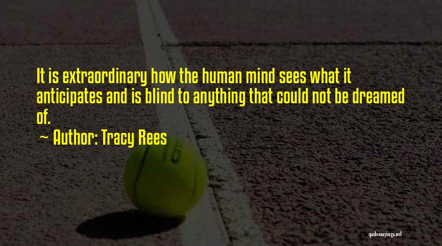 Tracy Rees Quotes: It Is Extraordinary How The Human Mind Sees What It Anticipates And Is Blind To Anything That Could Not Be