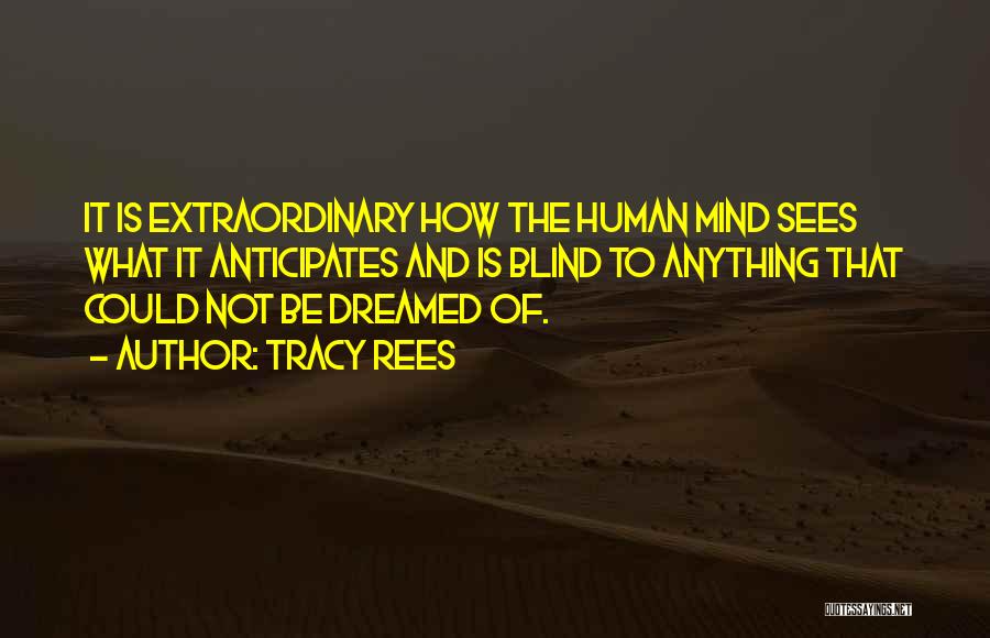 Tracy Rees Quotes: It Is Extraordinary How The Human Mind Sees What It Anticipates And Is Blind To Anything That Could Not Be