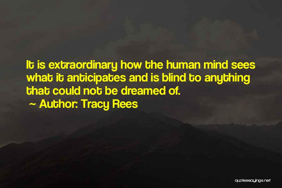 Tracy Rees Quotes: It Is Extraordinary How The Human Mind Sees What It Anticipates And Is Blind To Anything That Could Not Be