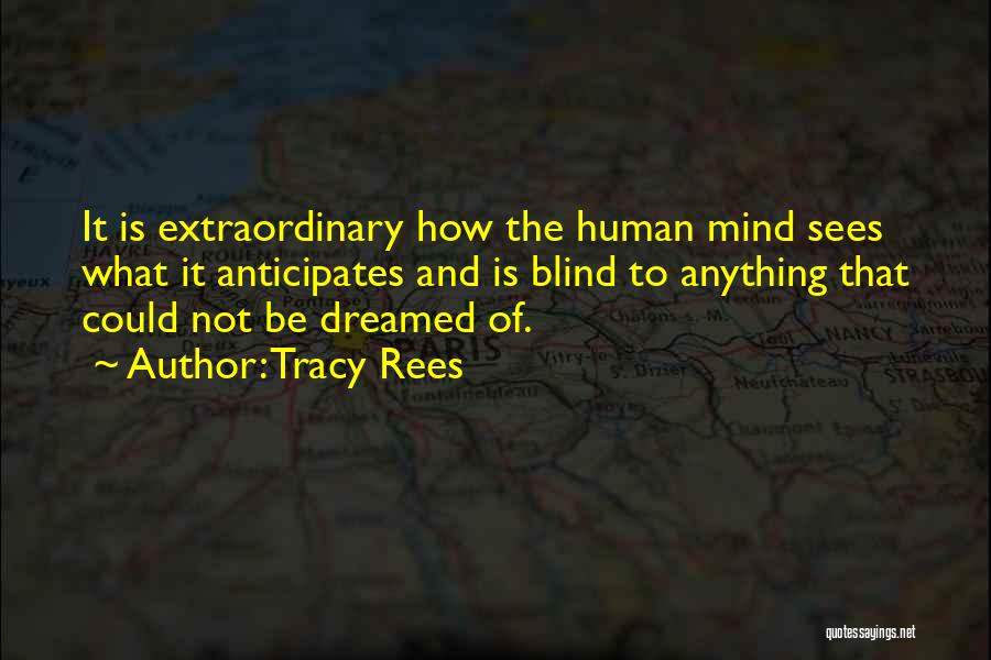 Tracy Rees Quotes: It Is Extraordinary How The Human Mind Sees What It Anticipates And Is Blind To Anything That Could Not Be
