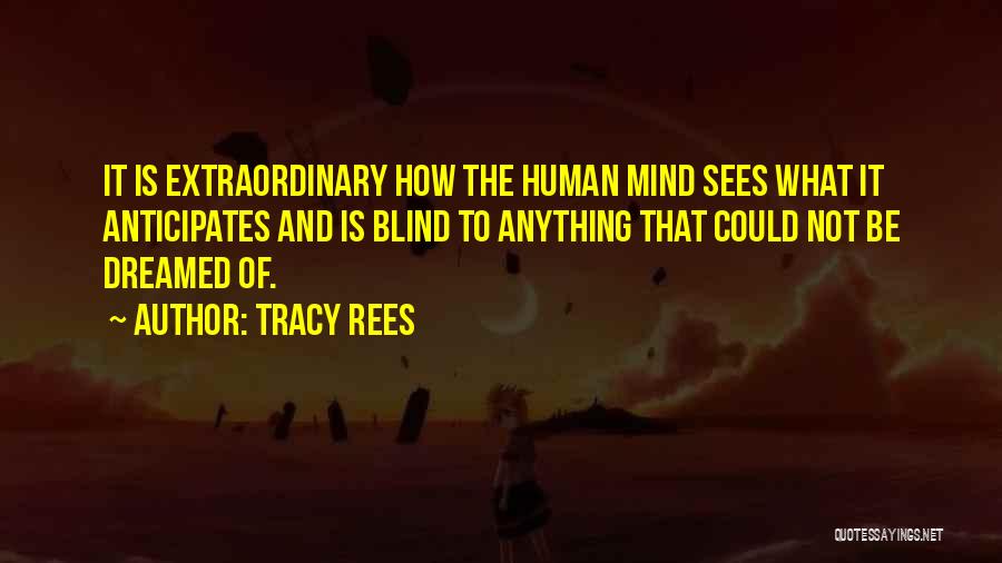 Tracy Rees Quotes: It Is Extraordinary How The Human Mind Sees What It Anticipates And Is Blind To Anything That Could Not Be