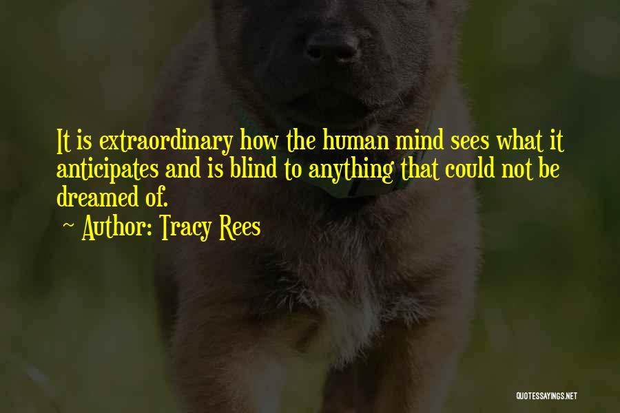 Tracy Rees Quotes: It Is Extraordinary How The Human Mind Sees What It Anticipates And Is Blind To Anything That Could Not Be