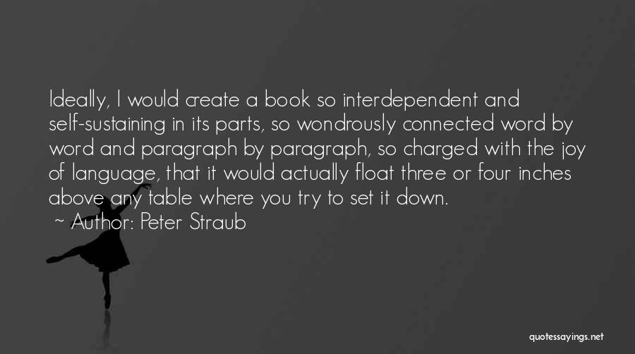 Peter Straub Quotes: Ideally, I Would Create A Book So Interdependent And Self-sustaining In Its Parts, So Wondrously Connected Word By Word And