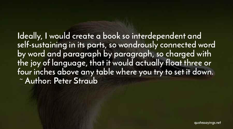 Peter Straub Quotes: Ideally, I Would Create A Book So Interdependent And Self-sustaining In Its Parts, So Wondrously Connected Word By Word And