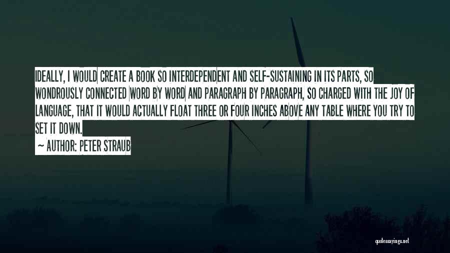 Peter Straub Quotes: Ideally, I Would Create A Book So Interdependent And Self-sustaining In Its Parts, So Wondrously Connected Word By Word And