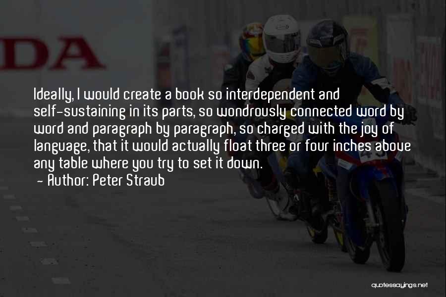 Peter Straub Quotes: Ideally, I Would Create A Book So Interdependent And Self-sustaining In Its Parts, So Wondrously Connected Word By Word And