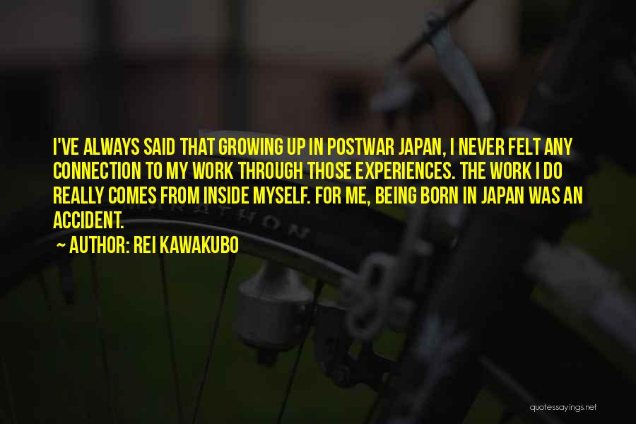 Rei Kawakubo Quotes: I've Always Said That Growing Up In Postwar Japan, I Never Felt Any Connection To My Work Through Those Experiences.