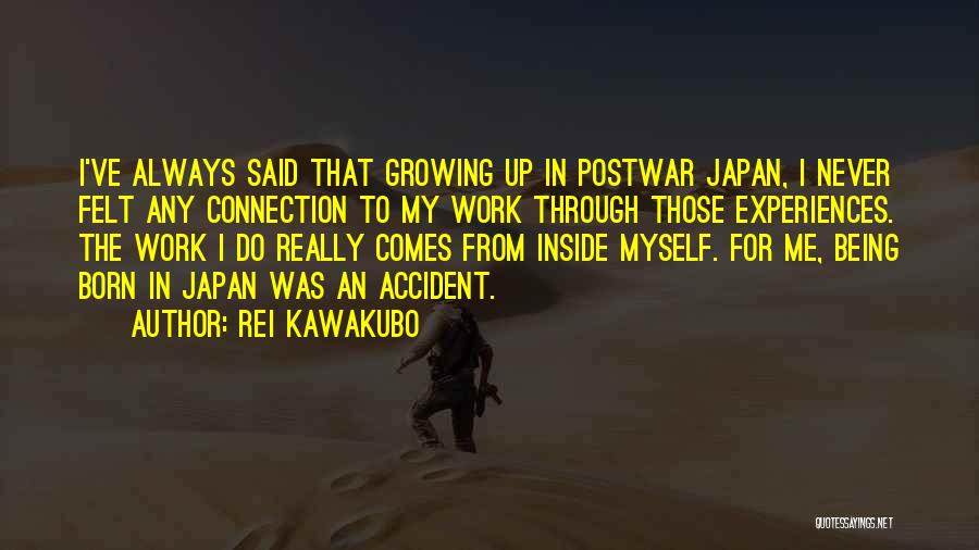 Rei Kawakubo Quotes: I've Always Said That Growing Up In Postwar Japan, I Never Felt Any Connection To My Work Through Those Experiences.