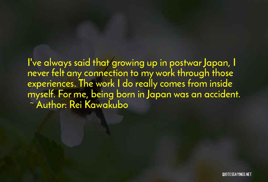 Rei Kawakubo Quotes: I've Always Said That Growing Up In Postwar Japan, I Never Felt Any Connection To My Work Through Those Experiences.