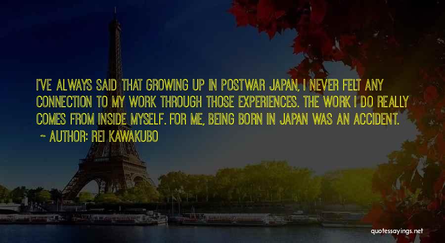 Rei Kawakubo Quotes: I've Always Said That Growing Up In Postwar Japan, I Never Felt Any Connection To My Work Through Those Experiences.