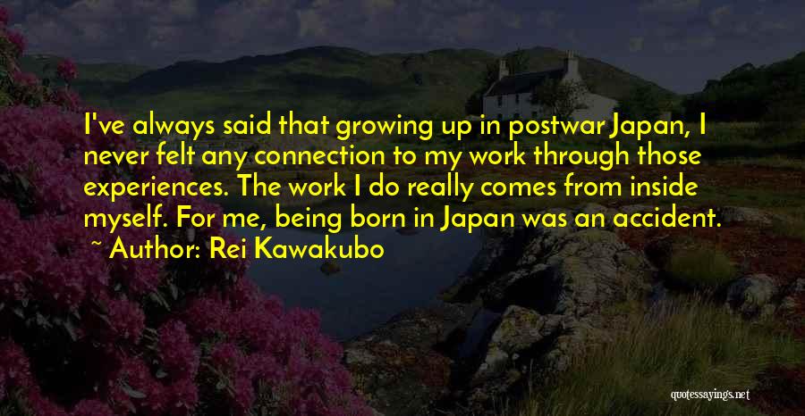 Rei Kawakubo Quotes: I've Always Said That Growing Up In Postwar Japan, I Never Felt Any Connection To My Work Through Those Experiences.