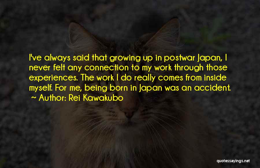 Rei Kawakubo Quotes: I've Always Said That Growing Up In Postwar Japan, I Never Felt Any Connection To My Work Through Those Experiences.