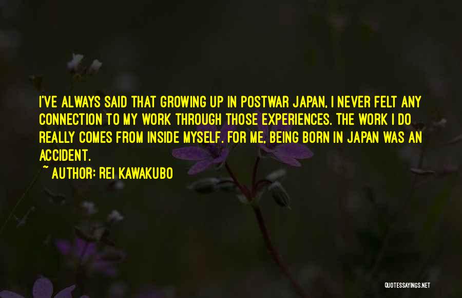 Rei Kawakubo Quotes: I've Always Said That Growing Up In Postwar Japan, I Never Felt Any Connection To My Work Through Those Experiences.